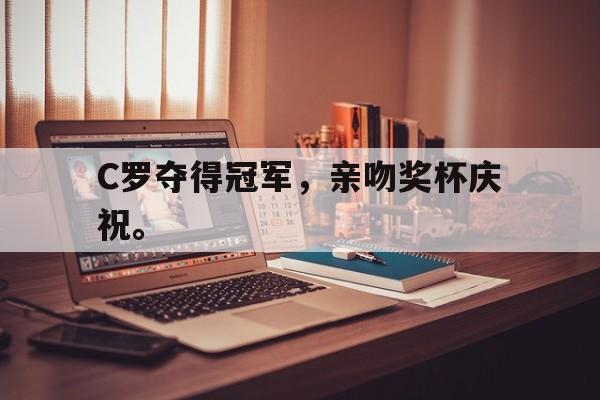 在线投注平台-C罗夺得冠军，亲吻奖杯庆祝。